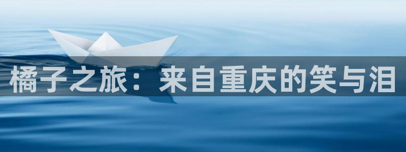 南宫大舞台：橘子之旅：来自重庆的笑与泪