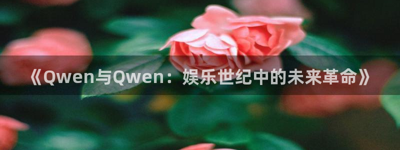 南宫大舞台官网入口：《Qwen与Qwen：娱乐世纪中的未来革命》