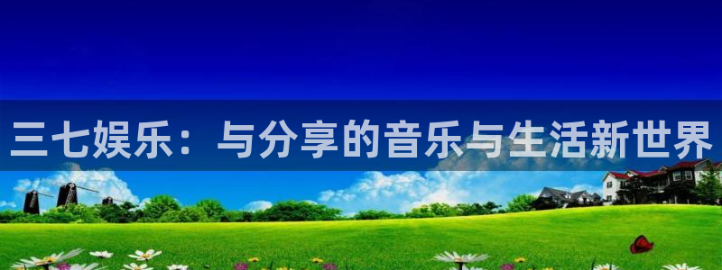 南宫大舞台：三七娱乐：与分享的音乐与生活新世界